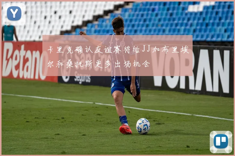 卡里克确认友谊赛将给JJ加布里埃尔和桑托斯更多出场机会