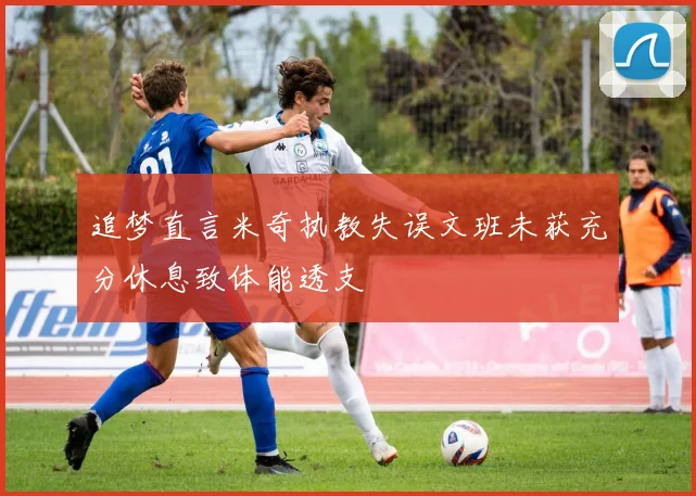 追梦直言米奇执教失误文班未获充分休息致体能透支