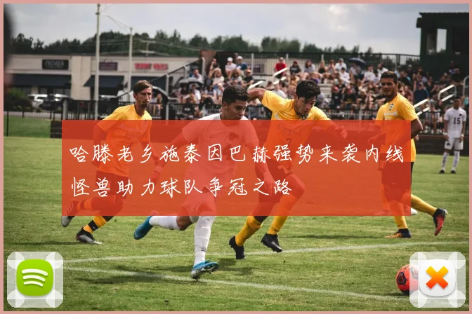 哈滕老乡施泰因巴赫强势来袭内线怪兽助力球队争冠之路