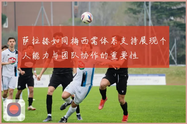 萨拉赫如同梅西需体系支持展现个人能力与团队协作的重要性