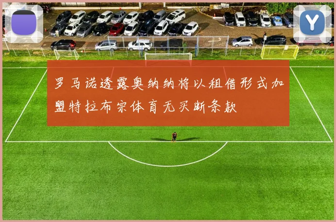 罗马诺透露奥纳纳将以租借形式加盟特拉布宗体育无买断条款