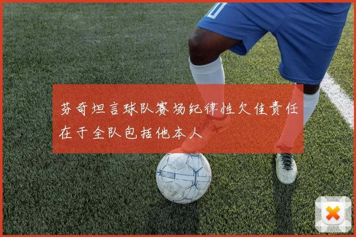 芬奇坦言球队赛场纪律性欠佳责任在于全队包括他本人