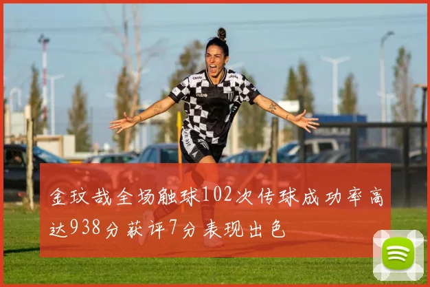 金玟哉全场触球102次传球成功率高达938分获评7分表现出色