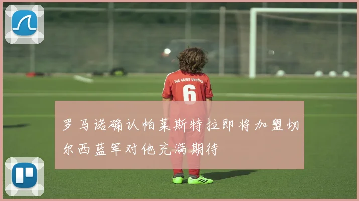 罗马诺确认帕莱斯特拉即将加盟切尔西蓝军对他充满期待
